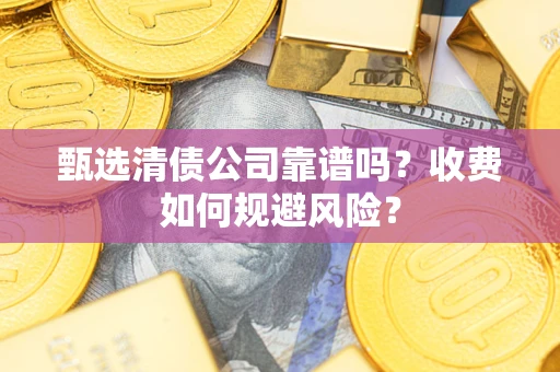济南甄选清债公司靠谱吗？收费如何规避风险？