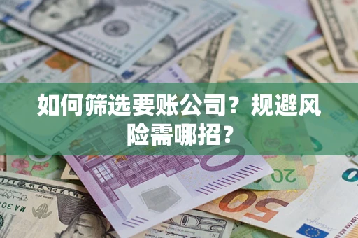 济南如何筛选要账公司？规避风险需哪招？