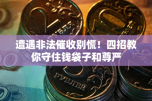 济南遭遇非法催收别慌！四招教你守住钱袋子和尊严