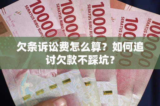 济南欠条诉讼费怎么算？如何追讨欠款不踩坑？