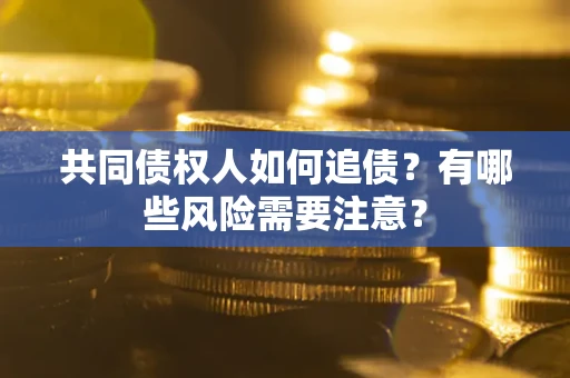 济南共同债权人如何追债？有哪些风险需要注意？