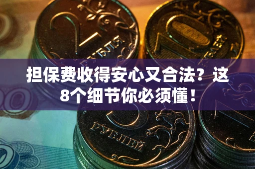 济南担保费收得安心又合法？这8个细节你必须懂！