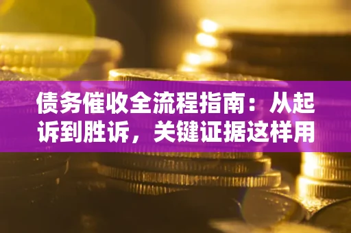 济南债务催收全流程指南：从起诉到胜诉，关键证据这样用