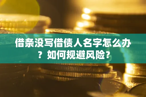 济南借条没写借债人名字怎么办？如何规避风险？