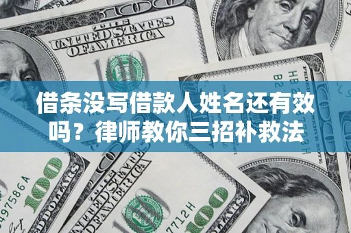 济南借条没写借款人姓名还有效吗？律师教你三招补救法