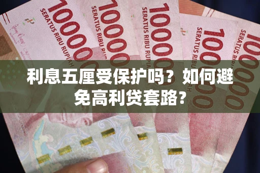 济南利息五厘受保护吗？如何避免高利贷套路？