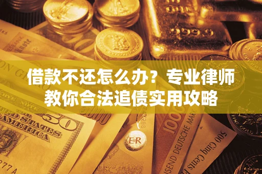 济南借款不还怎么办？专业律师教你合法追债实用攻略