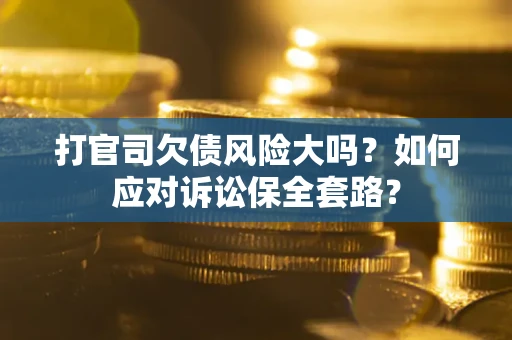 济南打官司欠债风险大吗？如何应对诉讼保全套路？