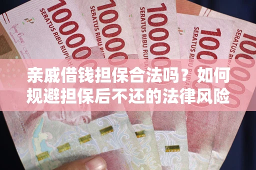济南亲戚借钱担保合法吗？如何规避担保后不还的法律风险？