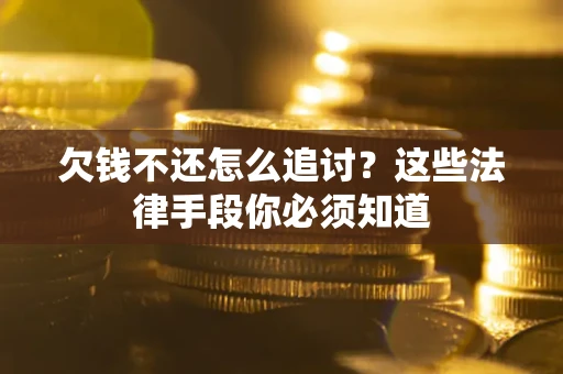 济南欠钱不还怎么追讨？这些法律手段你必须知道