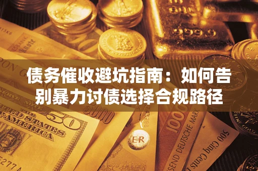 济南债务催收避坑指南：如何告别暴力讨债选择合规路径