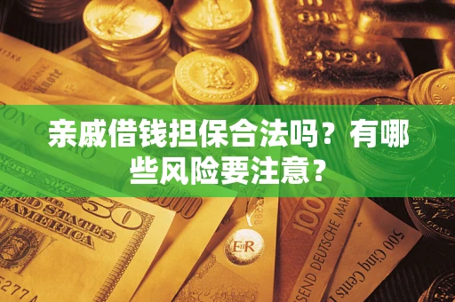 济南亲戚借钱担保合法吗？有哪些风险要注意？