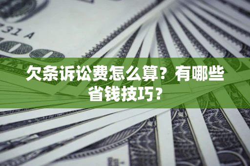 济南欠条诉讼费怎么算？有哪些省钱技巧？