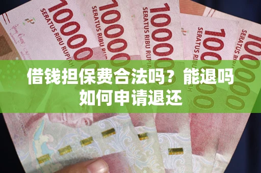 济南借钱担保费合法吗？能退吗如何申请退还