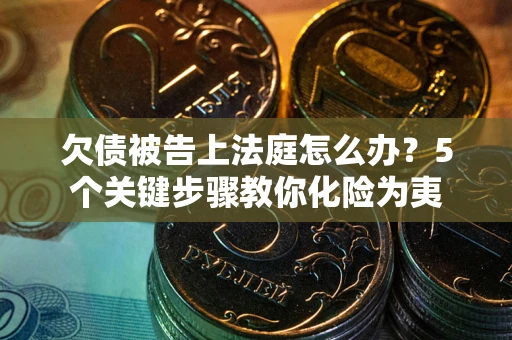济南欠债被告上法庭怎么办？5个关键步骤教你化险为夷