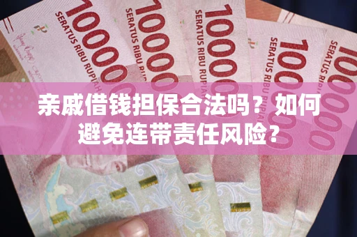 济南亲戚借钱担保合法吗？如何避免连带责任风险？