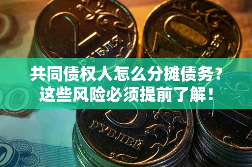 济南共同债权人怎么分摊债务？这些风险必须提前了解！
