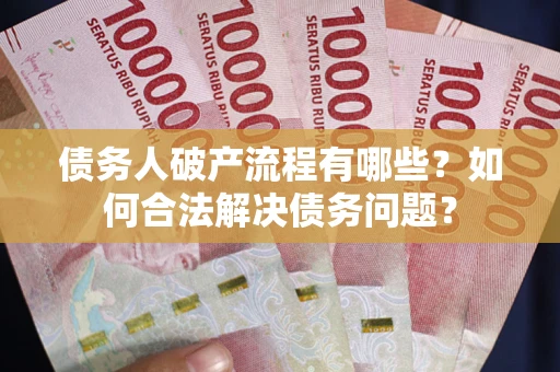 济南债务人破产流程有哪些？如何合法解决债务问题？