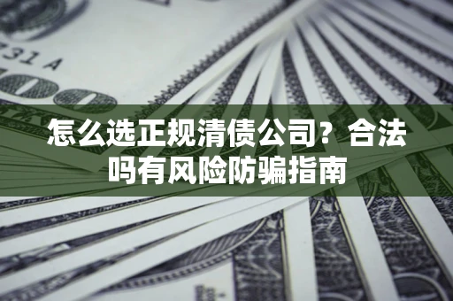 济南怎么选正规清债公司？合法吗有风险防骗指南