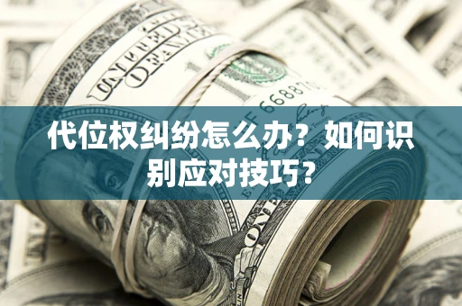 济南代位权纠纷怎么办？如何识别应对技巧？