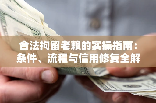 济南合法拘留老赖的实操指南:条件、流程与信用修复全解析 济南合法拘留老赖的实操指南:条件、流程与信用修复全解析
