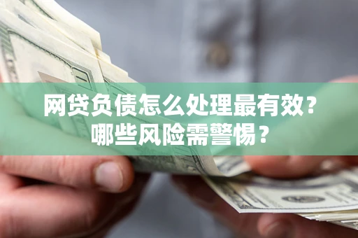 济南网贷负债怎么处理最有效？哪些风险需警惕？
