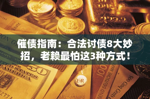 济南催债指南：合法讨债8大妙招，老赖最怕这3种方式！