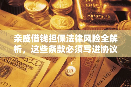 济南亲戚借钱担保法律风险全解析，这些条款必须写进协议
