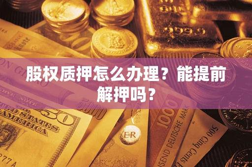 济南股权质押怎么办理？能提前解押吗？