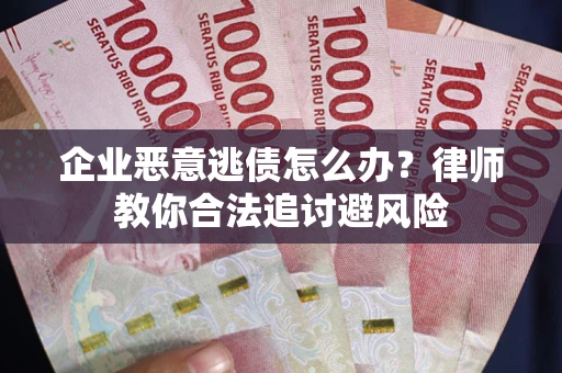 济南企业恶意逃债怎么办？律师教你合法追讨避风险
