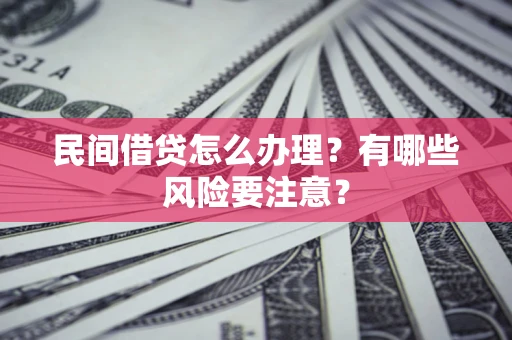 济南民间借贷怎么办理？有哪些风险要注意？