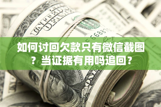 济南如何讨回欠款只有微信截图？当证据有用吗追回？
