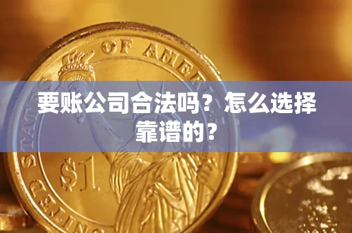 济南要账公司合法吗？怎么选择靠谱的？