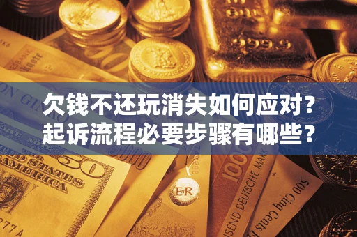 济南欠钱不还玩消失如何应对？起诉流程必要步骤有哪些？