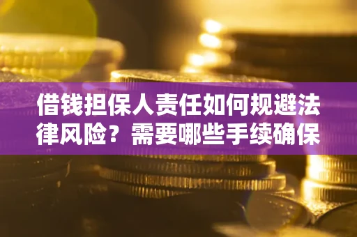 济南借钱担保人责任如何规避法律风险？需要哪些手续确保安全？