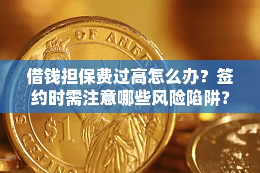 济南借钱担保费过高怎么办？签约时需注意哪些风险陷阱？