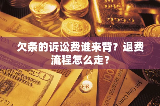 济南欠条的诉讼费谁来背？退费流程怎么走？