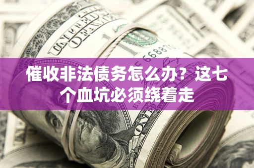 济南催收非法债务怎么办？这七个血坑必须绕着走