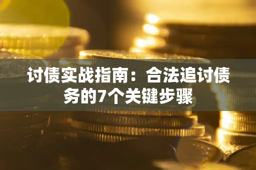 济南讨债实战指南：合法追讨债务的7个关键步骤