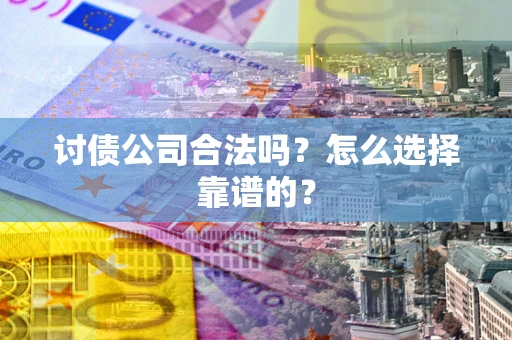 济南讨债公司合法吗？怎么选择靠谱的？