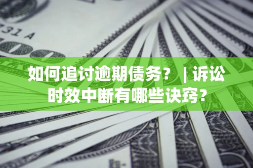 济南如何追讨逾期债务？ | 诉讼时效中断有哪些诀窍？
