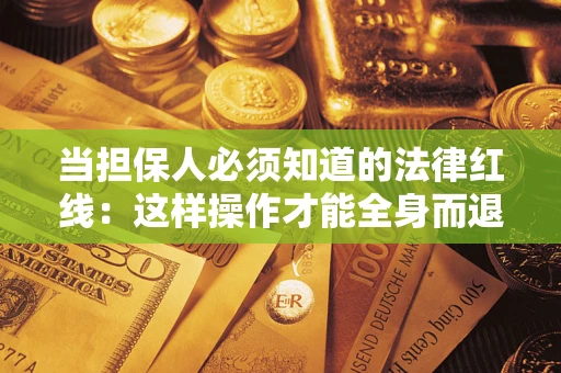 济南当担保人必须知道的法律红线：这样操作才能全身而退