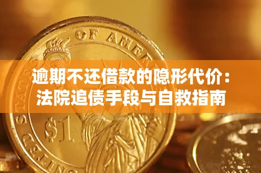 济南逾期不还借款的隐形代价：法院追债手段与自救指南