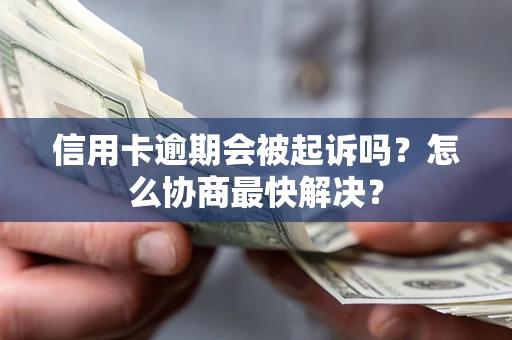 济南信用卡逾期会被起诉吗？怎么协商最快解决？