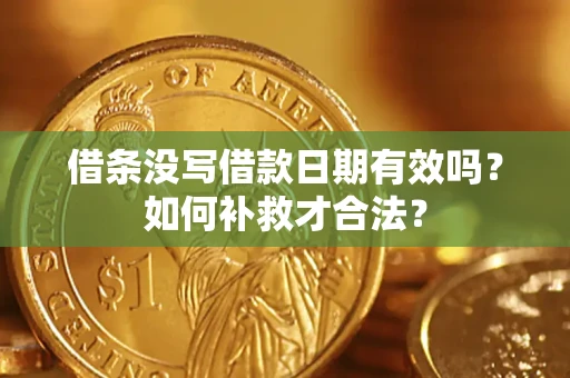 济南借条没写借款日期有效吗？如何补救才合法？