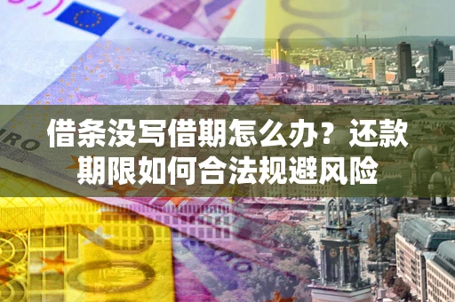 济南借条没写借期怎么办？还款期限如何合法规避风险