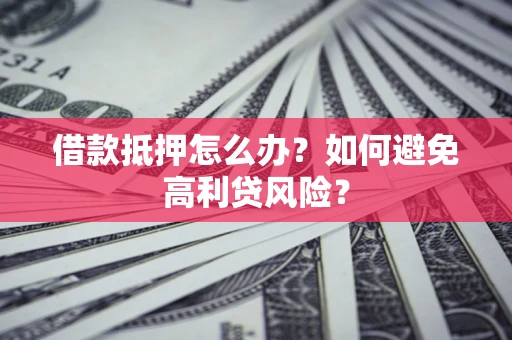 济南借款抵押怎么办？如何避免高利贷风险？