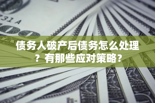济南债务人破产后债务怎么处理？有那些应对策略？