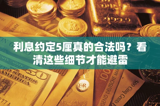 济南利息约定5厘真的合法吗？看清这些细节才能避雷