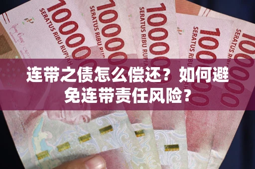 济南连带之债怎么偿还？如何避免连带责任风险？